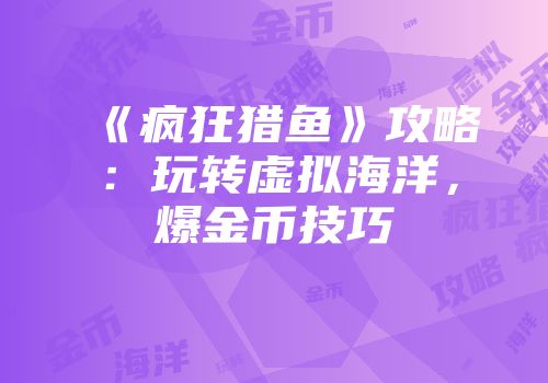 《疯狂猎鱼》攻略：玩转虚拟海洋，爆金币技巧