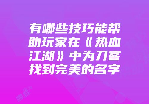 有哪些技巧能帮助玩家在《热血江湖》中为刀客找到完美的名字
