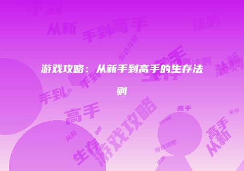 游戏攻略：从新手到高手的生存法则