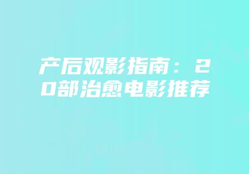 产后观影指南：20部治愈电影推荐