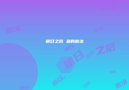明日之后 鱼的做法
