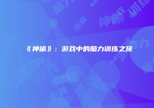 《神喻》：游戏中的脑力训练之旅