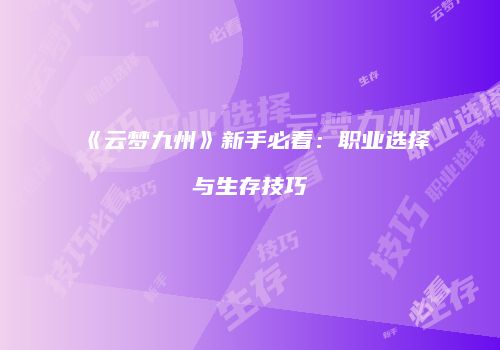 《云梦九州》新手必看：职业选择与生存技巧