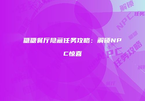 糖糖餐厅隐藏任务攻略：解锁NPC惊喜