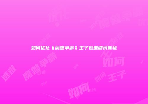 如何优化《魔兽争霸》王子逃难剧情体验
