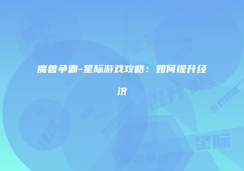 魔兽争霸-星际游戏攻略：如何提升经济