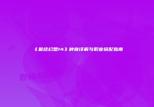 《最终幻想14》种族详解与职业搭配指南