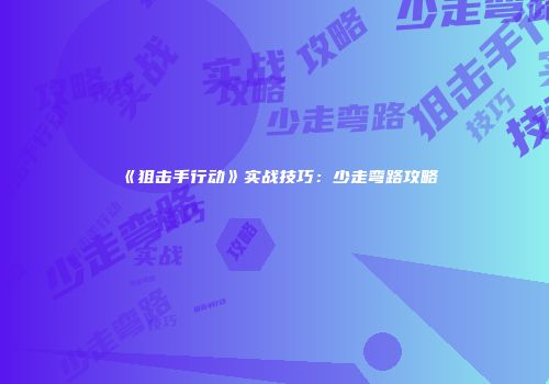 《狙击手行动》实战技巧：少走弯路攻略