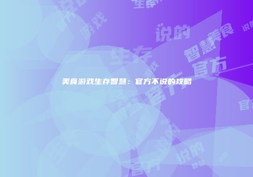 美食游戏生存智慧：官方不说的攻略