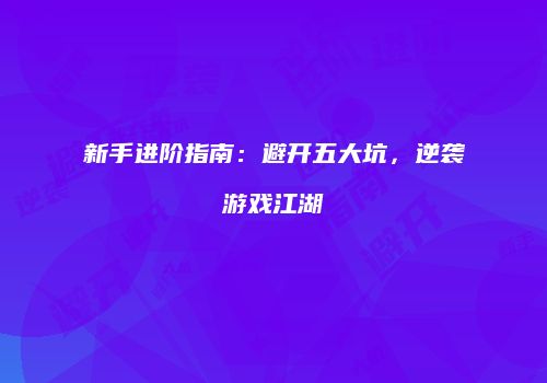 新手进阶指南：避开五大坑，逆袭游戏江湖
