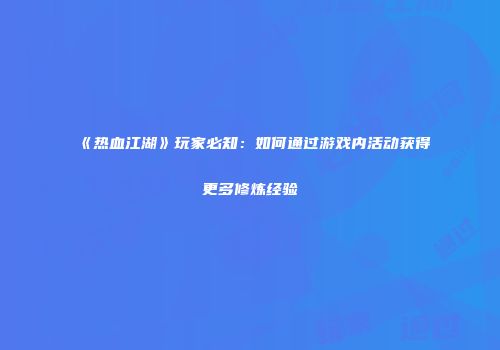 《热血江湖》玩家必知：如何通过游戏内活动获得更多修炼经验