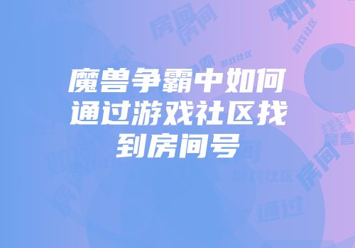 魔兽争霸中如何通过游戏社区找到房间号