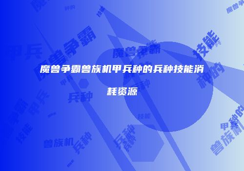 魔兽争霸兽族机甲兵种的兵种技能消耗资源