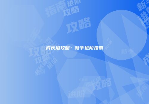 成长塔攻略：新手进阶指南