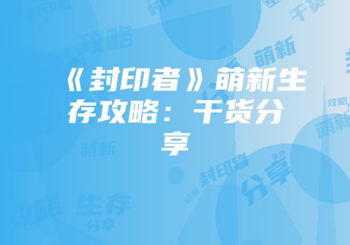 《封印者》萌新生存攻略：干货分享