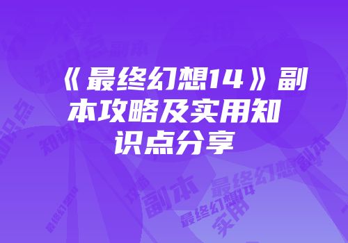 《最终幻想14》副本攻略及实用知识点分享