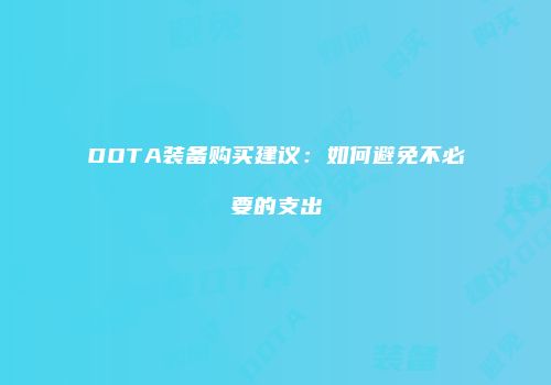 DOTA装备购买建议：如何避免不必要的支出
