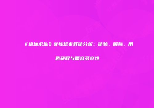 《绝地求生》女性玩家群体分析：体验、昵称、角色获取与面容多样性