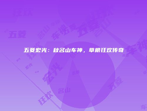 五菱宏光：秋名山车神，草根狂欢传奇