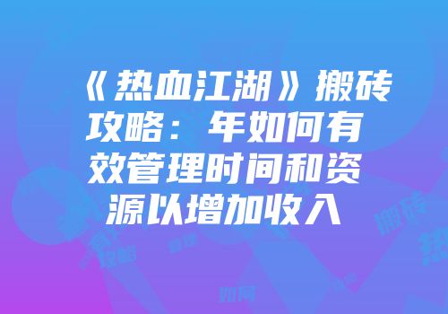 《热血江湖》搬砖攻略：年如何有效管理时间和资源以增加收入