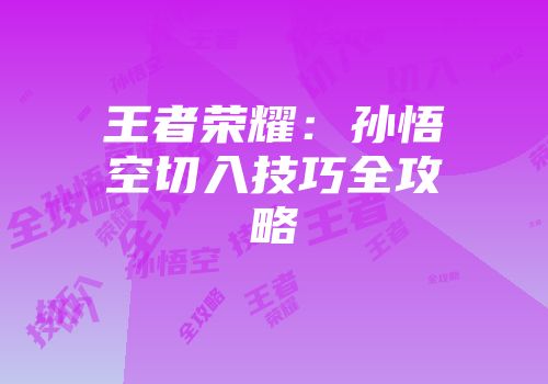 王者荣耀：孙悟空切入技巧全攻略