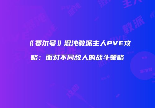 《赛尔号》混沌教派主人PVE攻略：面对不同敌人的战斗策略