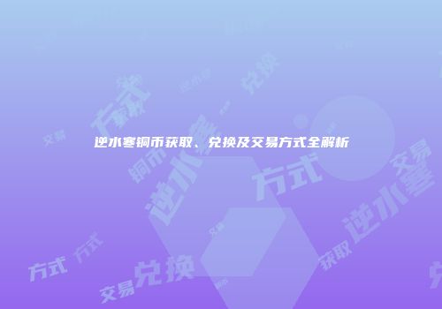 逆水寒铜币获取、兑换及交易方式全解析