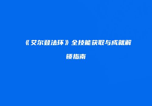 《艾尔登法环》全技能获取与成就解锁指南