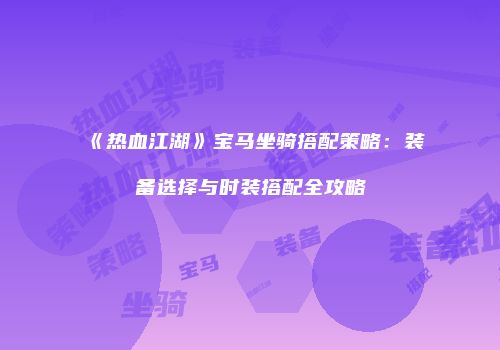 《热血江湖》宝马坐骑搭配策略：装备选择与时装搭配全攻略