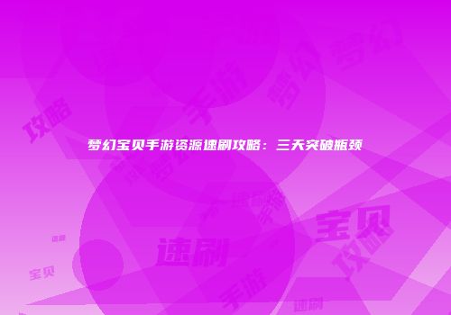 梦幻宝贝手游资源速刷攻略：三天突破瓶颈