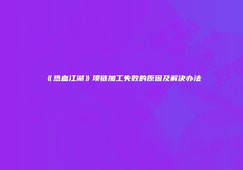 《热血江湖》项链加工失败的原因及解决办法