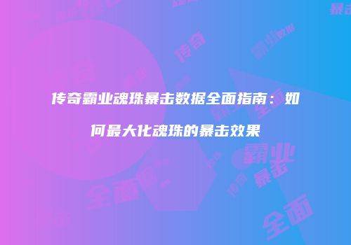 传奇霸业魂珠暴击数据全面指南：如何最大化魂珠的暴击效果