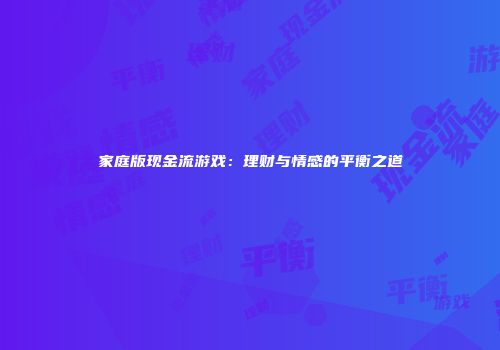 家庭版现金流游戏：理财与情感的平衡之道