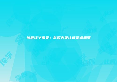编程像学做菜：掌握火候比背菜谱重要
