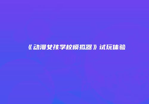 《动漫女孩学校模拟器》试玩体验