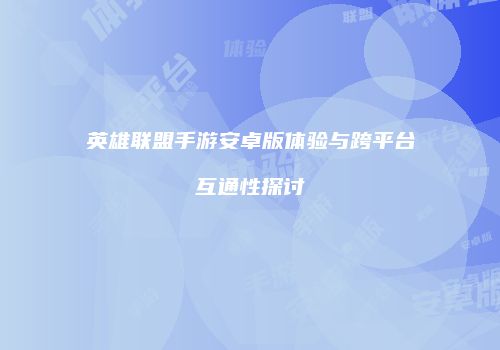 英雄联盟手游安卓版体验与跨平台互通性探讨
