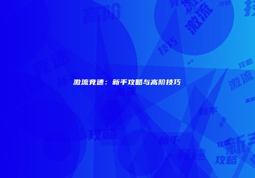 激流竞速：新手攻略与高阶技巧