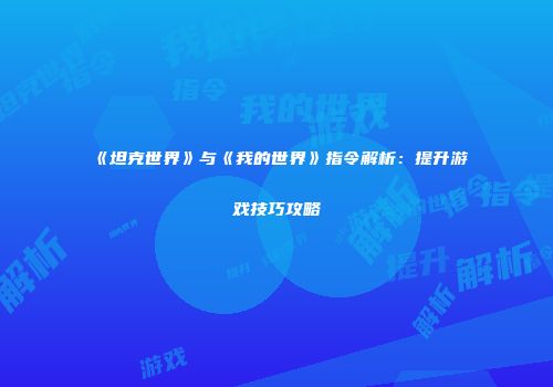 《坦克世界》与《我的世界》指令解析：提升游戏技巧攻略