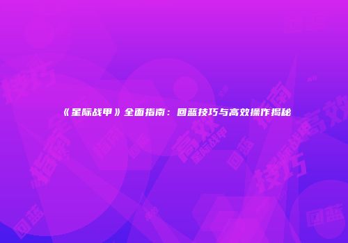 《星际战甲》全面指南：回蓝技巧与高效操作揭秘