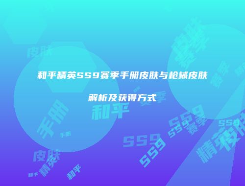 和平精英SS9赛季手册皮肤与枪械皮肤解析及获得方式