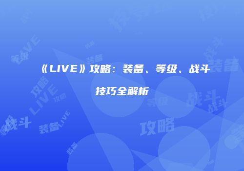 《LIVE》攻略：装备、等级、战斗技巧全解析