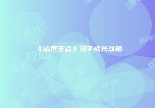 《诸世王者》新手成长攻略