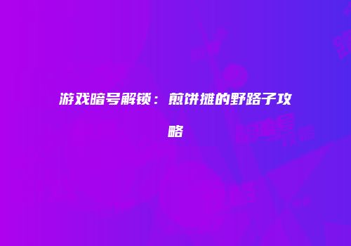游戏暗号解锁：煎饼摊的野路子攻略