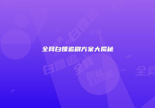 全网白嫖追剧方案大揭秘