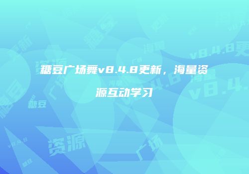 糖豆广场舞v8.4.8更新，海量资源互动学习