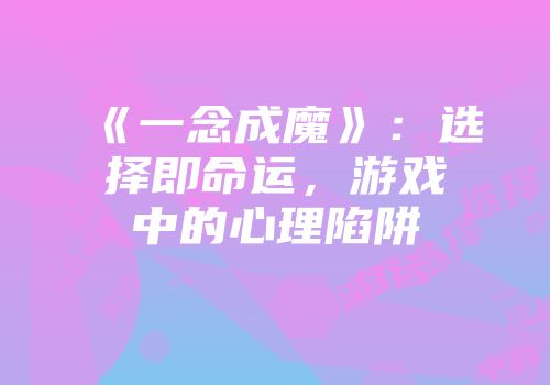 《一念成魔》：选择即命运，游戏中的心理陷阱