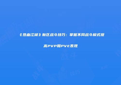 《热血江湖》新区战斗技巧：掌握不同战斗模式提高PVP和PVE表现