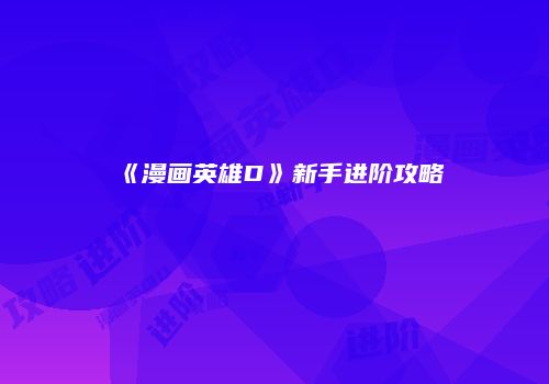 《漫画英雄D》新手进阶攻略