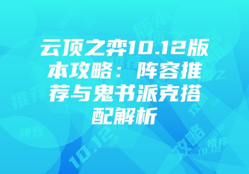 云顶之弈10.12版本攻略：阵容推荐与鬼书派克搭配解析