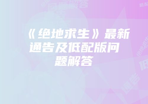 《绝地求生》最新通告及低配版问题解答